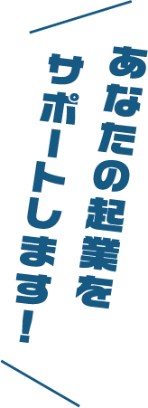 あなたの起業をサポートします！